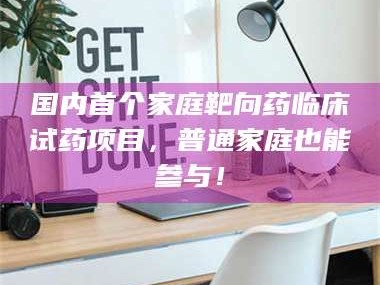 孟津国内首个家庭靶向药临床试药项目，普通家庭也能参与！
