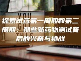 孟津探索试药第一周期和第二周期：那些新药物测试背后的兴奋与挑战