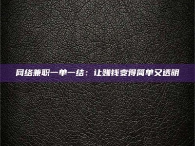 孟津网络兼职一单一结：让赚钱变得简单又透明