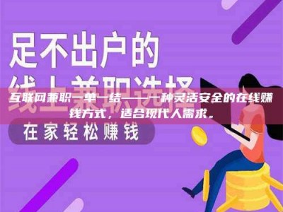 孟津互联网兼职一单一结——一种灵活安全的在线赚钱方式，适合现代人需求。