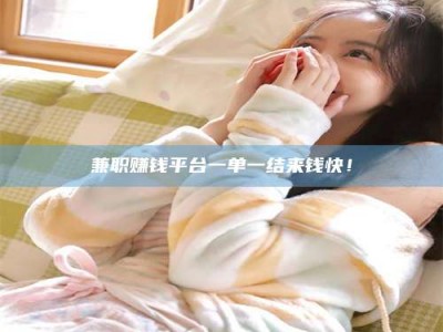 孟津兼职赚钱平台一单一结来钱快！