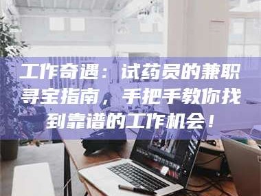 孟津工作奇遇：试药员的兼职寻宝指南，手把手教你找到靠谱的工作机会！