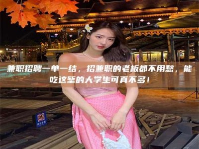 孟津兼职招聘一单一结，招兼职的老板都不用愁，能吃这堑的大学生可真不多！
