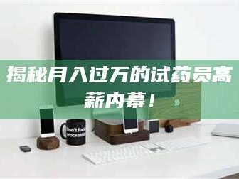 孟津揭秘月入过万的试药员高薪内幕！