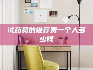 孟津试药员的推荐费一个人多少钱