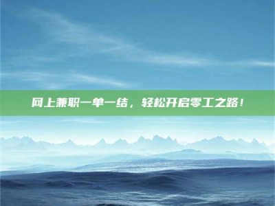 孟津网上兼职一单一结，轻松开启零工之路！