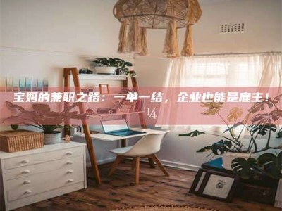 孟津宝妈的兼职之路：一单一结，企业也能是雇主！💼