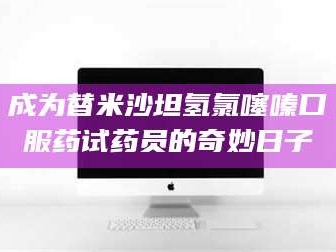 孟津成为替米沙坦氢氯噻嗪口服药试药员的奇妙日子