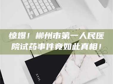 孟津惊爆！郴州市第一人民医院试药事件竟如此真相！