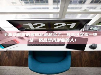 孟津手机就能做的兼职越来越多了，最高可实现一单一结，适合想找副业的人！