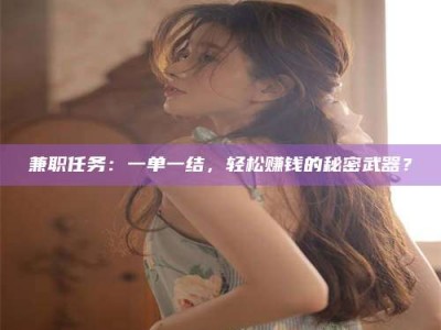 孟津兼职任务：一单一结，轻松赚钱的秘密武器？