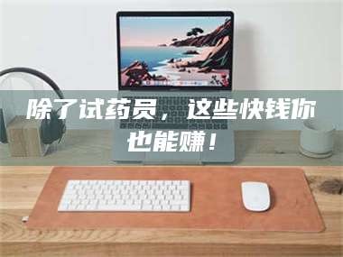 孟津除了试药员，这些快钱你也能赚！