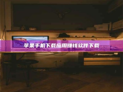 孟津苹果手机下载应用赚钱软件下载