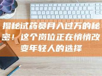 孟津揭秘试药员月入过万的秘密！这个岗位正在悄悄改变年轻人的选择