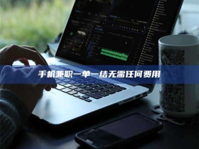 孟津手机兼职一单一结无需任何费用