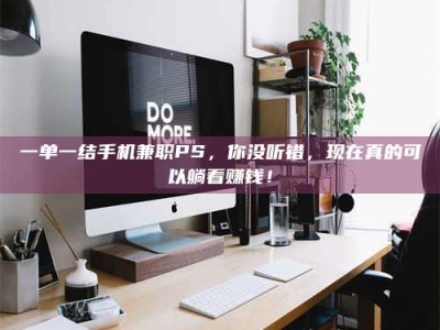 孟津一单一结手机兼职PS，你没听错，现在真的可以躺着赚钱！