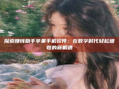 孟津探索赚钱助手苹果手机软件：在数字时代轻松增收的新机遇