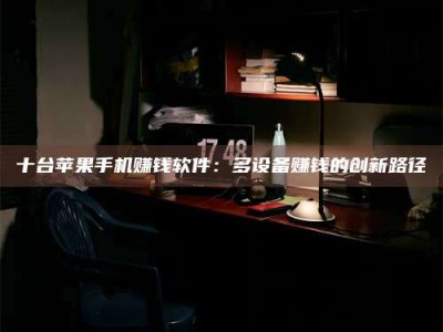 孟津十台苹果手机赚钱软件：多设备赚钱的创新路径