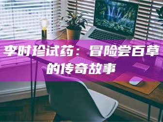 孟津李时珍试药：冒险尝百草的传奇故事