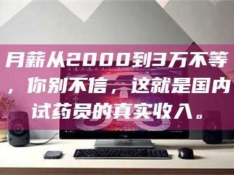 孟津月薪从2000到3万不等，你别不信，这就是国内试药员的真实收入。