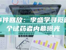 孟津事件回放：李盛学寻觅首个试药者内幕曝光