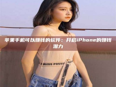 孟津苹果手机可以赚钱的软件：开启iPhone的赚钱潜力