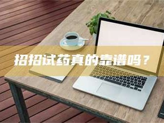 孟津招招试药真的靠谱吗？