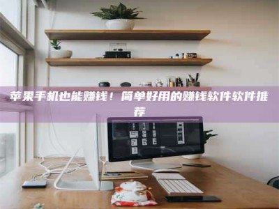 孟津苹果手机也能赚钱！简单好用的赚钱软件软件推荐