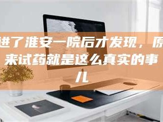 孟津进了淮安一院后才发现，原来试药就是这么真实的事儿