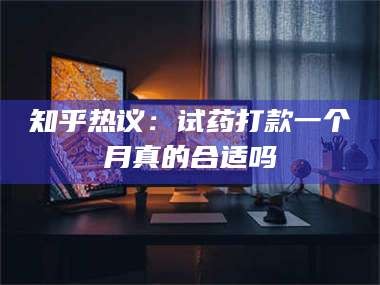 孟津知乎热议：试药打款一个月真的合适吗