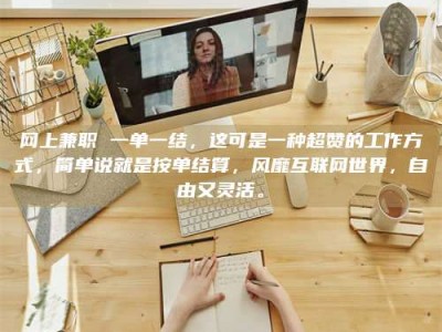 孟津网上兼职 一单一结，这可是一种超赞的工作方式，简单说就是按单结算，风靡互联网世界，自由又灵活。