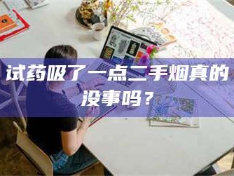 孟津试药吸了一点二手烟真的没事吗？