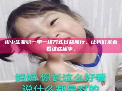 孟津初中生兼职一单一结方式日益流行，让我们来看看这些趣事。