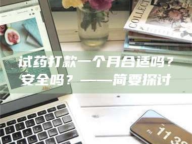 孟津试药打款一个月合适吗？安全吗？——简要探讨
