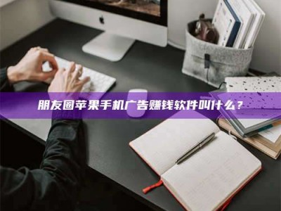 孟津朋友圈苹果手机广告赚钱软件叫什么？