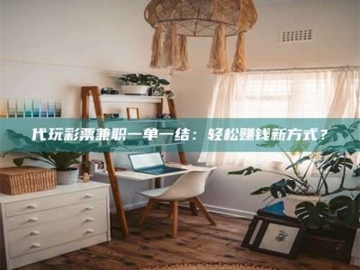 孟津代玩***兼职一单一结：轻松赚钱新方式？