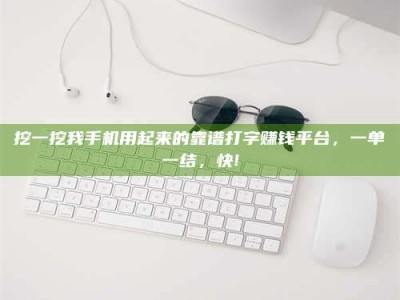 孟津挖一挖我手机用起来的靠谱打字赚钱平台，一单一结，快!