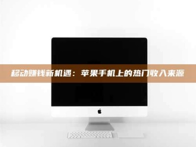 孟津移动赚钱新机遇：苹果手机上的热门收入来源