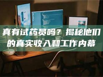 孟津真有试药员吗？揭秘他们的真实收入和工作内幕