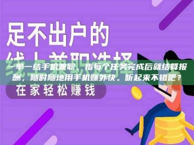 孟津一单一结手机兼职，指每个任务完成后就结算报酬，随时随地用手机赚外快。听起来不错吧？