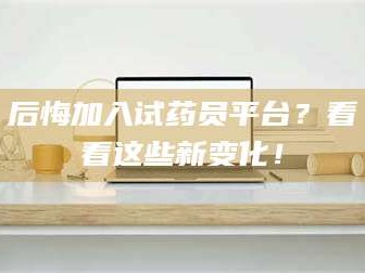 孟津后悔加入试药员平台？看看这些新变化！