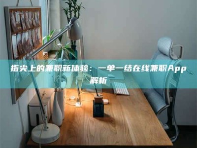 孟津指尖上的兼职新体验：一单一结在线兼职App解析
