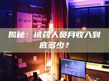 孟津揭秘：试药人员月收入到底多少？