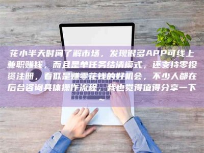 孟津花小半天时间了解市场，发现很多APP可线上兼职赚钱，而且是单任务结清模式，还支持零投资注册，看似是赚零花钱的好机会，不少人都在后台咨询具体操作流程，我也觉得值得分享一下~