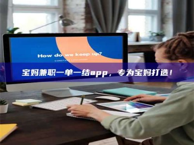孟津宝妈兼职一单一结app，专为宝妈打造！