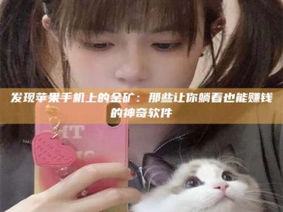 孟津发现苹果手机上的金矿：那些让你躺着也能赚钱的神奇软件