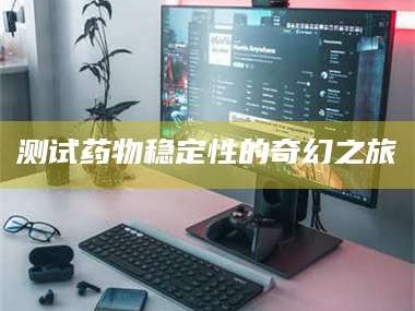 孟津测试药物稳定性的奇幻之旅