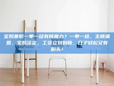 孟津宝妈兼职一单一结有何魔力？一单一结，主顾满意，宝妈淡定，工资立刻到账，日子轻松又有盼头！
