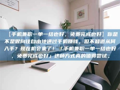 孟津【手机兼职一单一结也好，免费完成也好】你是不是很向往自由地通过手机赚钱，但不知道从何入手？现在机会来了！「手机兼职一单一结也好，免费完成也好」这种方式真的值得尝试。