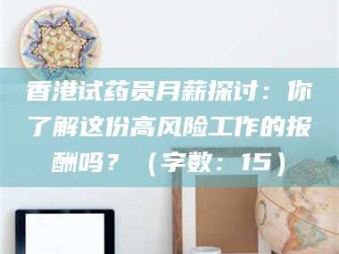 孟津香港试药员月薪探讨：你了解这份高风险工作的报酬吗？（字数：15）